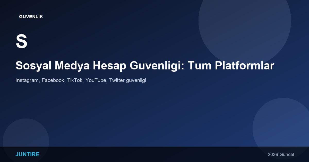 Sosyal Medya Hesap Güvenliği: Tüm Platformlar İçin Kapsamlı Rehber (2026)