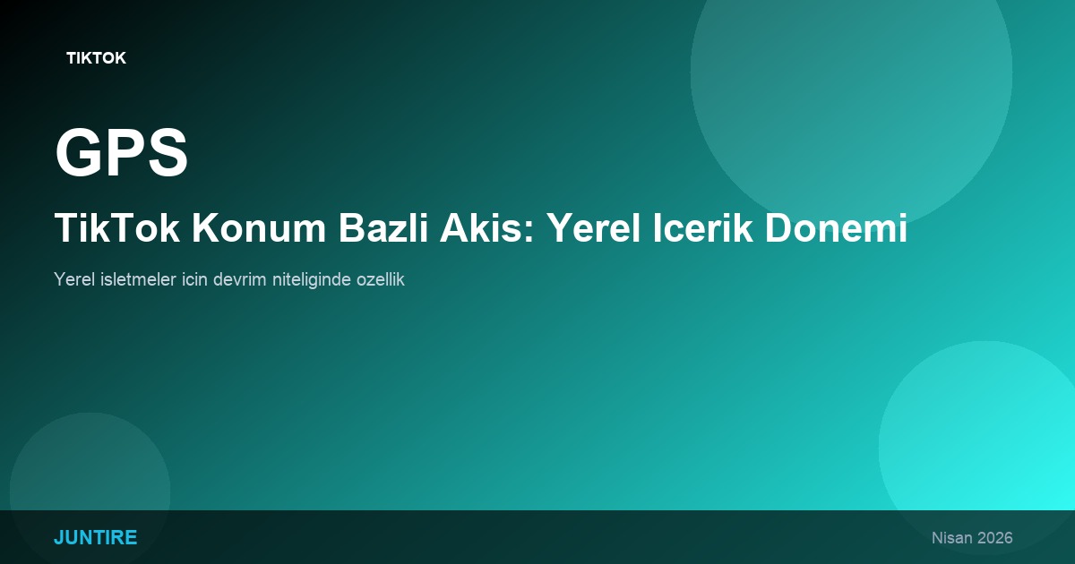 TikTok Konum Bazlı Akış: Yerel İçerik Dönemi Başlıyor (2026)